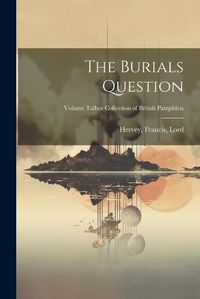 Cover image for The Burials Question; Volume Talbot collection of British pamphlets