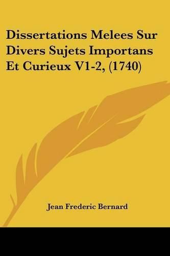 Cover image for Dissertations Melees Sur Divers Sujets Importans Et Curieux V1-2, (1740)