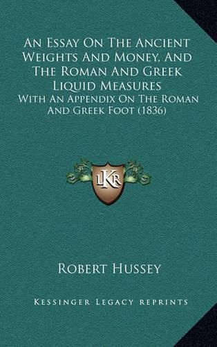 An Essay on the Ancient Weights and Money, and the Roman and Greek Liquid Measures: With an Appendix on the Roman and Greek Foot (1836)