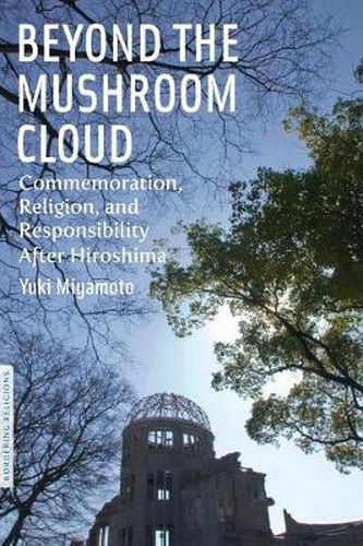 Cover image for Beyond the Mushroom Cloud: Commemoration, Religion, and Responsibility after Hiroshima