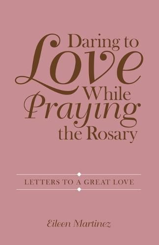 Cover image for Daring to Love While Praying the Rosary: Letters to a Great Love