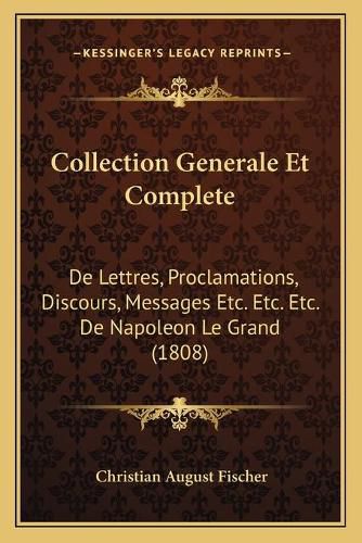 Collection Generale Et Complete: de Lettres, Proclamations, Discours, Messages Etc. Etc. Etc. de Napoleon Le Grand (1808)