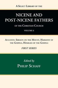 Cover image for A Select Library of the Nicene and Post-Nicene Fathers of the Christian Church, First Series, Volume 6: Augustin: Sermon on the Mount, Harmony of the Gospels, Homilies of the Gospels