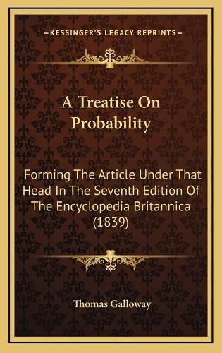 Cover image for A Treatise on Probability: Forming the Article Under That Head in the Seventh Edition of the Encyclopedia Britannica (1839)