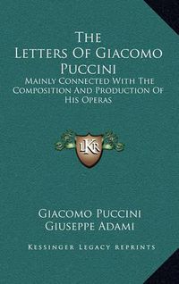 Cover image for The Letters of Giacomo Puccini: Mainly Connected with the Composition and Production of His Operas