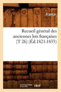 Cover image for Recueil General Des Anciennes Lois Francaises [T 26] (Ed.1821-1833)