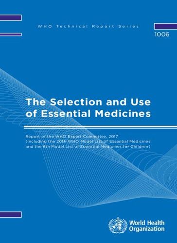 The Selection and Use of Essential Medicines: Report of the WHO Expert Committee  2017 (including the 20th WHO Model List of Essential Medicines and the 6th WHO Model List for Children)