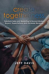 Cover image for Create Togetherness: Transform Sales and Marketing to Exceed Modern Buyers' Expectations and Increase Revenue