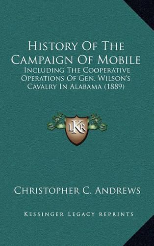 History of the Campaign of Mobile: Including the Cooperative Operations of Gen. Wilson's Cavalry in Alabama (1889)