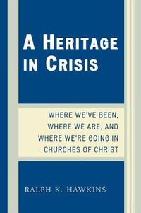 Cover image for A Heritage in Crisis: Where We've Been, Where We Are, and Where We're Going in the Churches of Christ