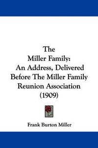 Cover image for The Miller Family: An Address, Delivered Before the Miller Family Reunion Association (1909)