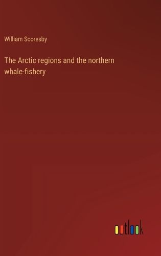 Cover image for The Arctic regions and the northern whale-fishery