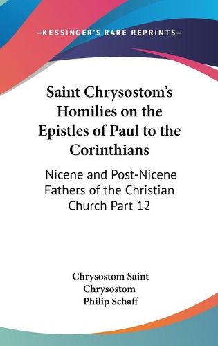 Cover image for Saint Chrysostom's Homilies on the Epistles of Paul to the Corinthians: Nicene and Post-Nicene Fathers of the Christian Church Part 12