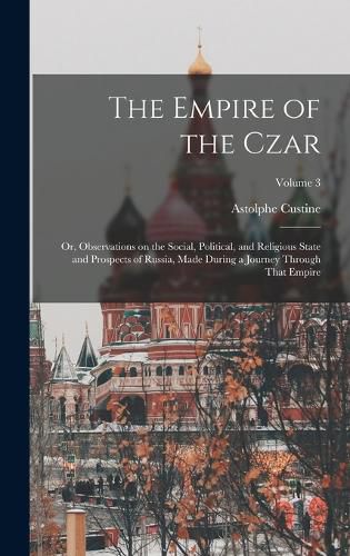 The Empire of the Czar; or, Observations on the Social, Political, and Religious State and Prospects of Russia, Made During a Journey Through That Empire; Volume 3