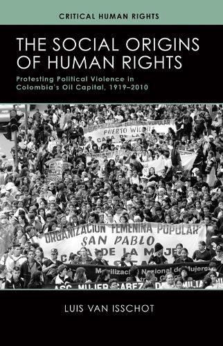 Cover image for The Social Origins of Human Rights: Protesting Political Violence in Colombia's Oil Capital, 1919-2010