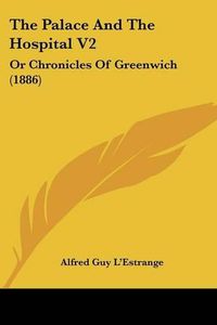 Cover image for The Palace and the Hospital V2: Or Chronicles of Greenwich (1886)