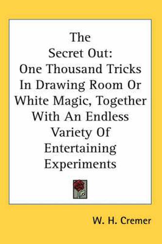 Cover image for The Secret Out: One Thousand Tricks in Drawing Room or White Magic, Together with an Endless Variety of Entertaining Experiments