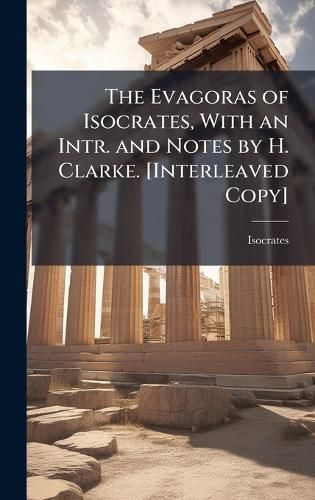 Cover image for The Evagoras of Isocrates, With an Intr. and Notes by H. Clarke. [Interleaved Copy]