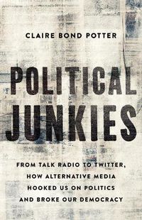 Cover image for Political Junkies: From Talk Radio to Twitter, How Alternative Media Hooked Us on Politics and Broke Our Democracy