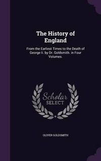 Cover image for The History of England: From the Earliest Times to the Death of George II. by Dr. Goldsmith. in Four Volumes.