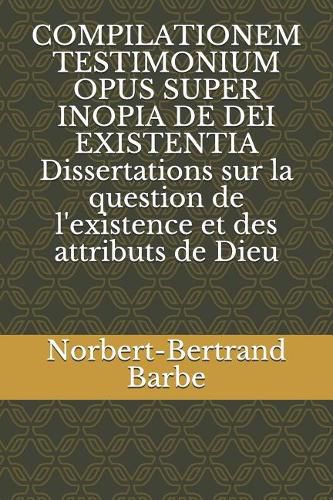 COMPILATIONEM TESTIMONIUM OPUS SUPER INOPIA DE DEI EXISTENTIA Dissertations sur la question de l'existence et des attributs de Dieu