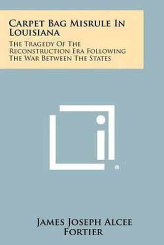 Carpet Bag Misrule in Louisiana: The Tragedy of the Reconstruction Era Following the War Between the States