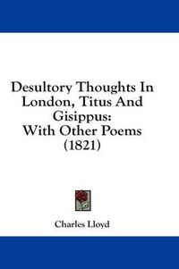 Cover image for Desultory Thoughts in London, Titus and Gisippus: With Other Poems (1821)