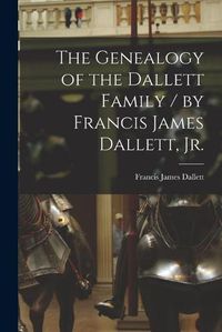 Cover image for The Genealogy of the Dallett Family / by Francis James Dallett, Jr.