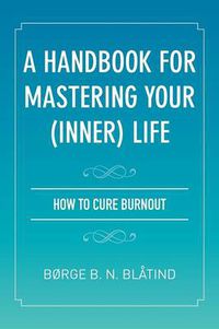 Cover image for A Handbook for Mastering Your (Inner) Life: How to Cure Burnout