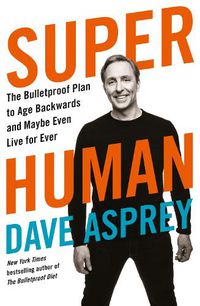 Cover image for Super Human: The Bulletproof Plan to Age Backward and Maybe Even Live Forever