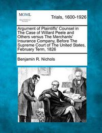 Cover image for Argument of Plaintiffs' Counsel in the Case of Willard Peele and Others Versus the Merchants' Insurance Company, Before the Supreme Court of the United States, February Term, 1826