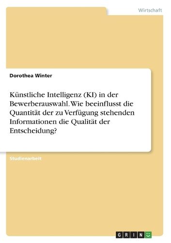 Cover image for Kuenstliche Intelligenz (KI) in der Bewerberauswahl. Wie beeinflusst die Quantitaet der zu Verfuegung stehenden Informationen die Qualitaet der Entscheidung?