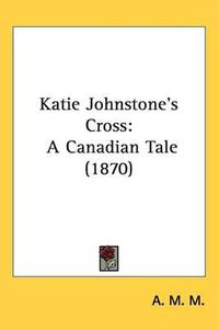 Cover image for Katie Johnstone's Cross: A Canadian Tale (1870)