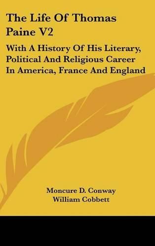 Cover image for The Life of Thomas Paine V2: With a History of His Literary, Political and Religious Career in America, France and England