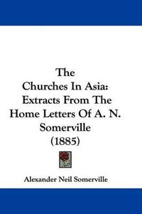 Cover image for The Churches in Asia: Extracts from the Home Letters of A. N. Somerville (1885)