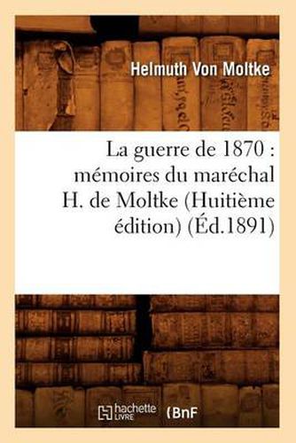 Cover image for La Guerre de 1870: Memoires Du Marechal H. de Moltke (Huitieme Edition) (Ed.1891)