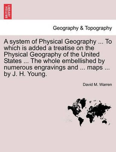 Cover image for A System of Physical Geography ... to Which Is Added a Treatise on the Physical Geography of the United States ... the Whole Embellished by Numerous Engravings and ... Maps ... by J. H. Young.