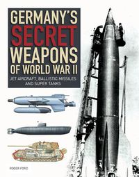 Cover image for Germany's Secret Weapons of World War II: Jet Aircraft, Ballistic Missiles and Super Tanks