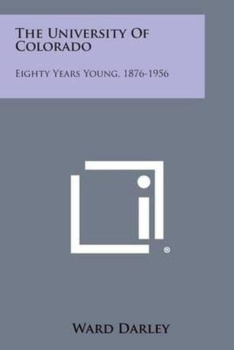 Cover image for The University of Colorado: Eighty Years Young, 1876-1956