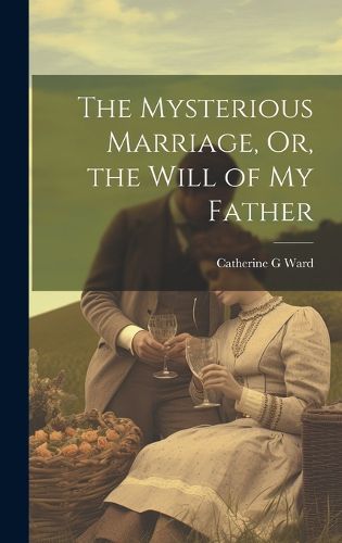 Cover image for The Mysterious Marriage, Or, the Will of My Father