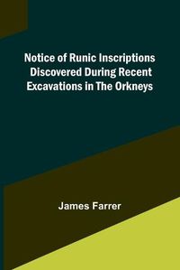 Cover image for Notice of Runic Inscriptions Discovered during Recent Excavations in the Orkneys