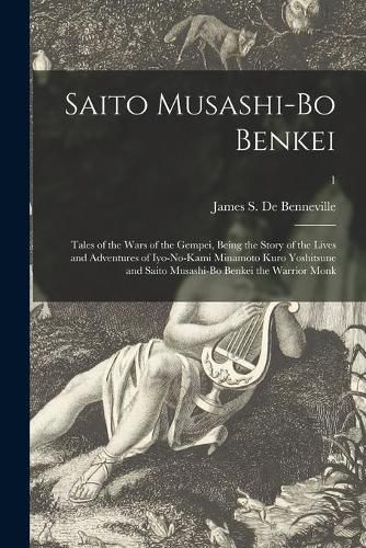 Saito Musashi-bo Benkei: Tales of the Wars of the Gempei, Being the Story of the Lives and Adventures of Iyo-no-Kami Minamoto Kuro Yoshitsune and Saito Musashi-bo Benkei the Warrior Monk; 1