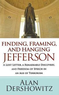 Cover image for Finding, Framing, and Hanging Jefferson: A Lost Letter, a Remarkable Discovery, and Freedom of Speech in an Age of Terrorism