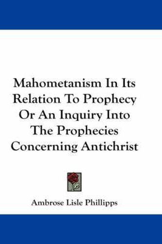 Cover image for Mahometanism in Its Relation to Prophecy or an Inquiry Into the Prophecies Concerning Antichrist