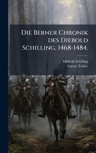 Cover image for Die Berner Chronik des Diebold Schilling, 1468-1484.