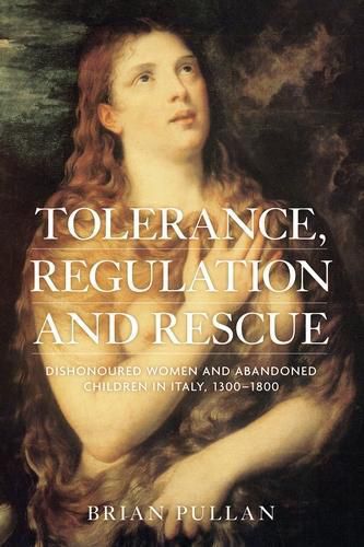 Cover image for Tolerance, Regulation and Rescue: Dishonoured Women and Abandoned Children in Italy, 1300-1800