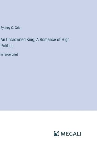 An Uncrowned King; A Romance of High Politics