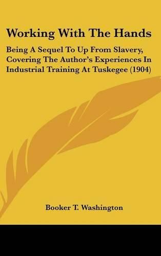 Cover image for Working with the Hands: Being a Sequel to Up from Slavery, Covering the Author's Experiences in Industrial Training at Tuskegee (1904)