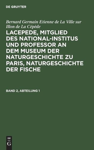 Cover image for Bernard Germain Etienne de la Ville Sur Illon de la Cepede: Lacepede, Mitglied Des National-Institus Und Professor an Dem Museum Der Naturgeschichte Zu Paris, Naturgeschichte Der Fische. Band 2, Abteilung 1
