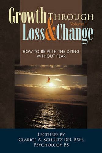 Cover image for Growth Through Loss & Change, Volume I: How to be with the Dying Without Fear